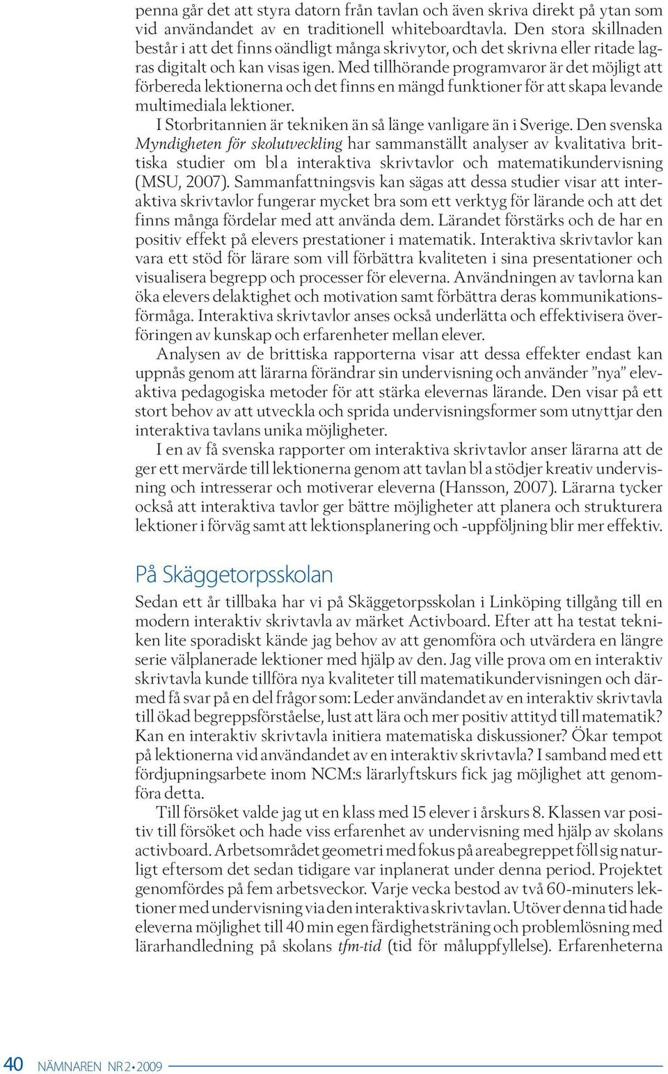 Med tillhörande programvaror är det möjligt att förbereda lektionerna och det finns en mängd funktioner för att skapa levande multimediala lektioner.