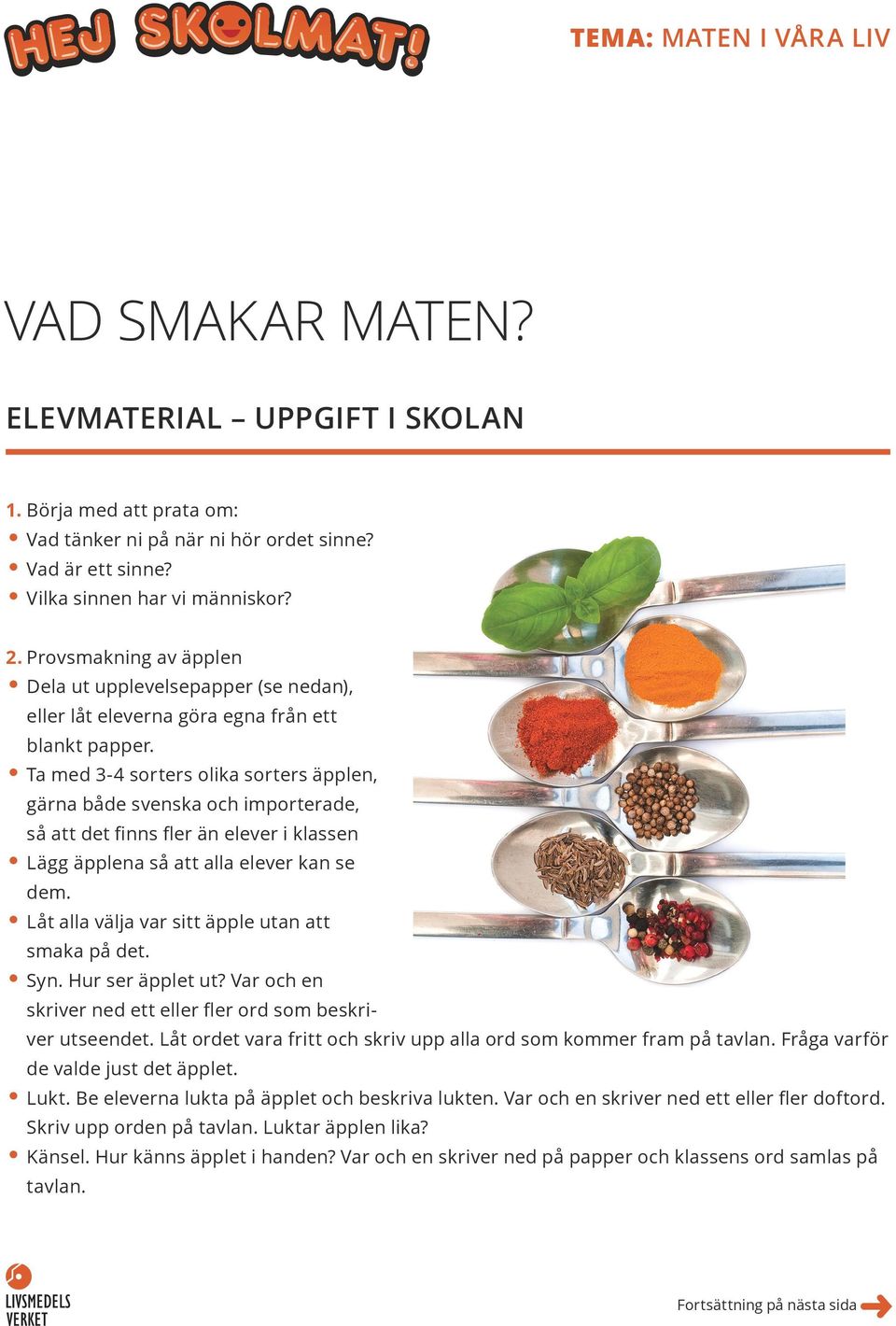 Ta med 3-4 sorters olika sorters äpplen, gärna både svenska och importerade, så att det finns fler än elever i klassen Lägg äpplena så att alla elever kan se dem.