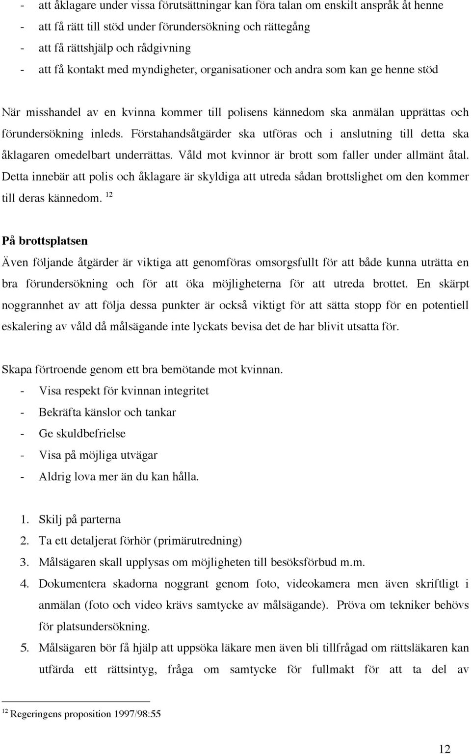 Förstahandsåtgärder ska utföras och i anslutning till detta ska åklagaren omedelbart underrättas. Våld mot kvinnor är brott som faller under allmänt åtal.