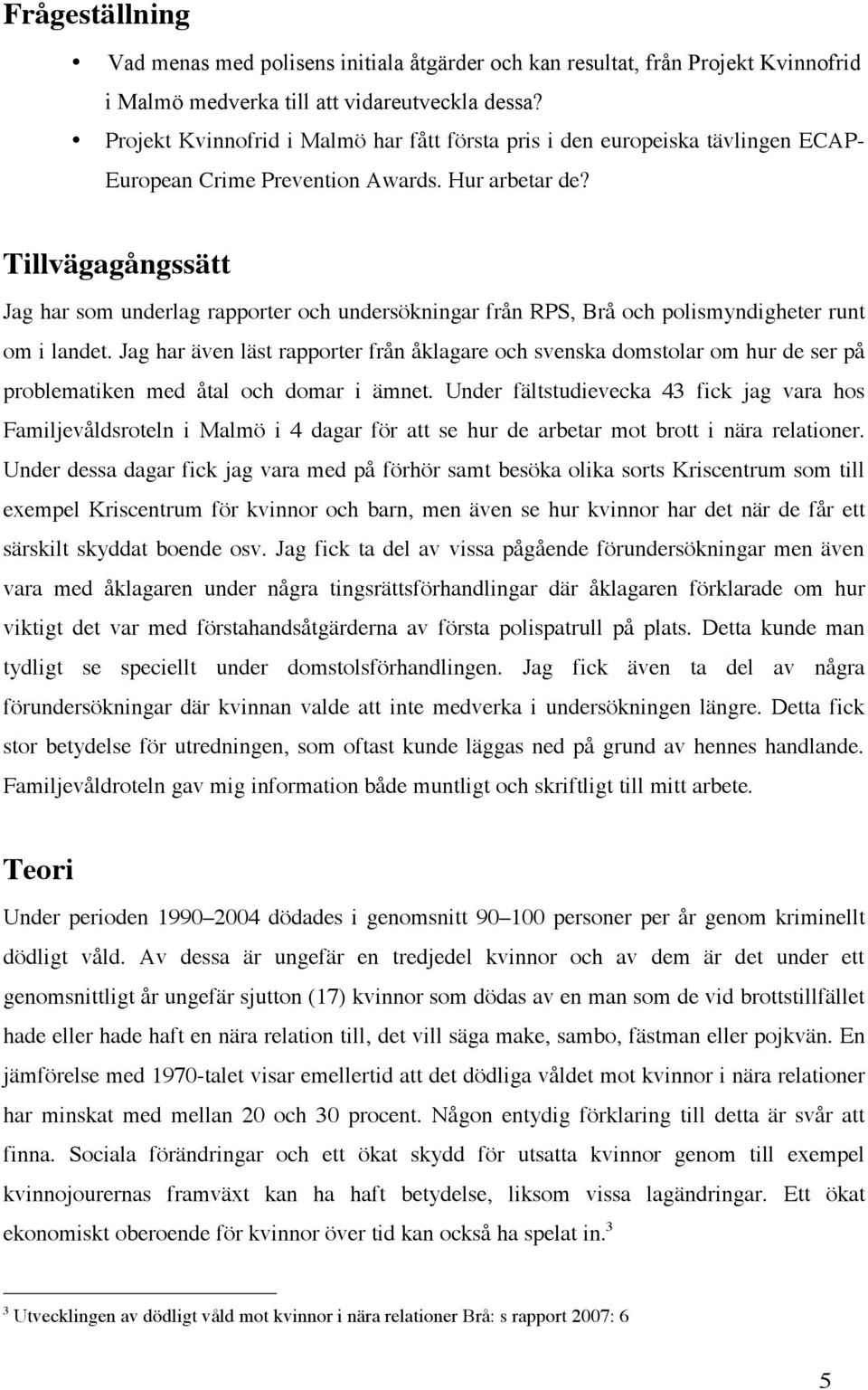 Tillvägagångssätt Jag har som underlag rapporter och undersökningar från RPS, Brå och polismyndigheter runt om i landet.