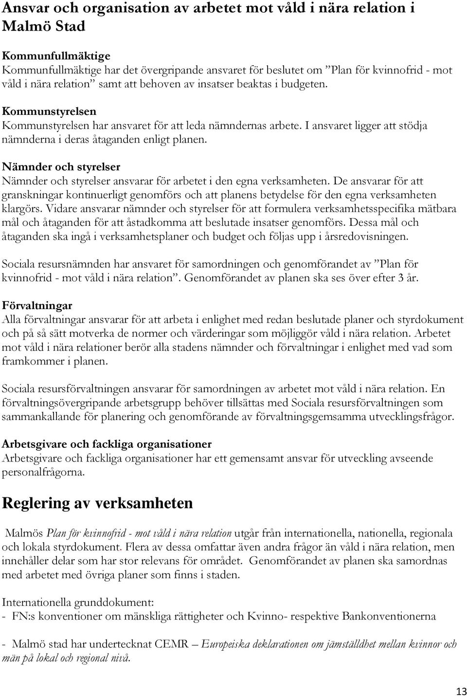 I ansvaret ligger att stödja nämnderna i deras åtaganden enligt planen. Nämnder och styrelser Nämnder och styrelser ansvarar för arbetet i den egna verksamheten.