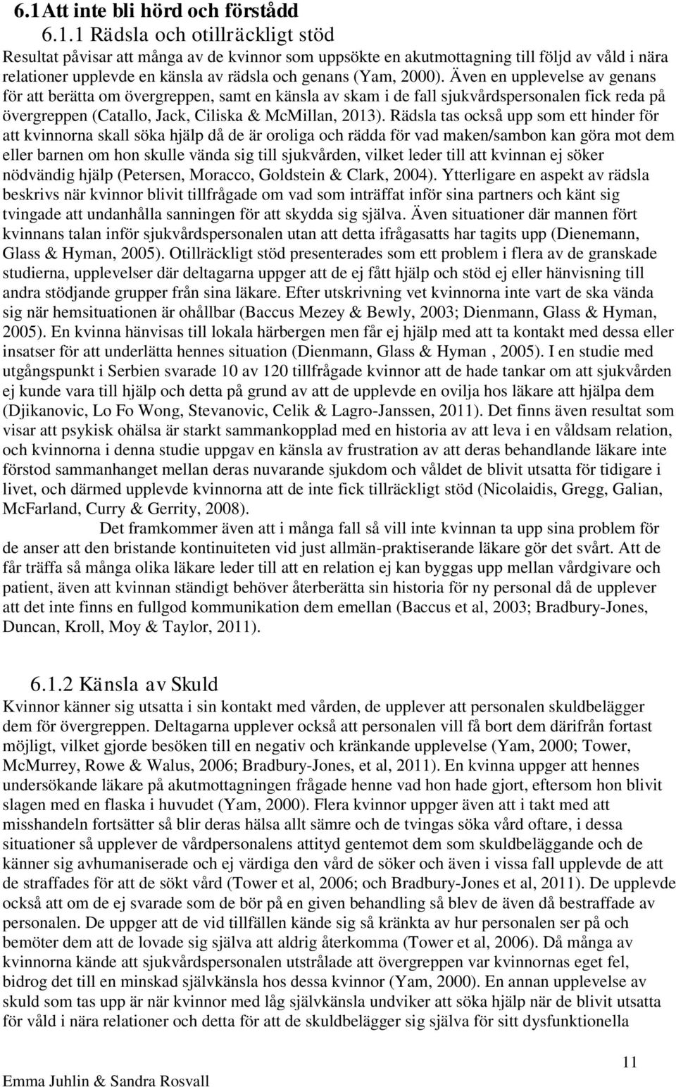 Rädsla tas också upp som ett hinder för att kvinnorna skall söka hjälp då de är oroliga och rädda för vad maken/sambon kan göra mot dem eller barnen om hon skulle vända sig till sjukvården, vilket