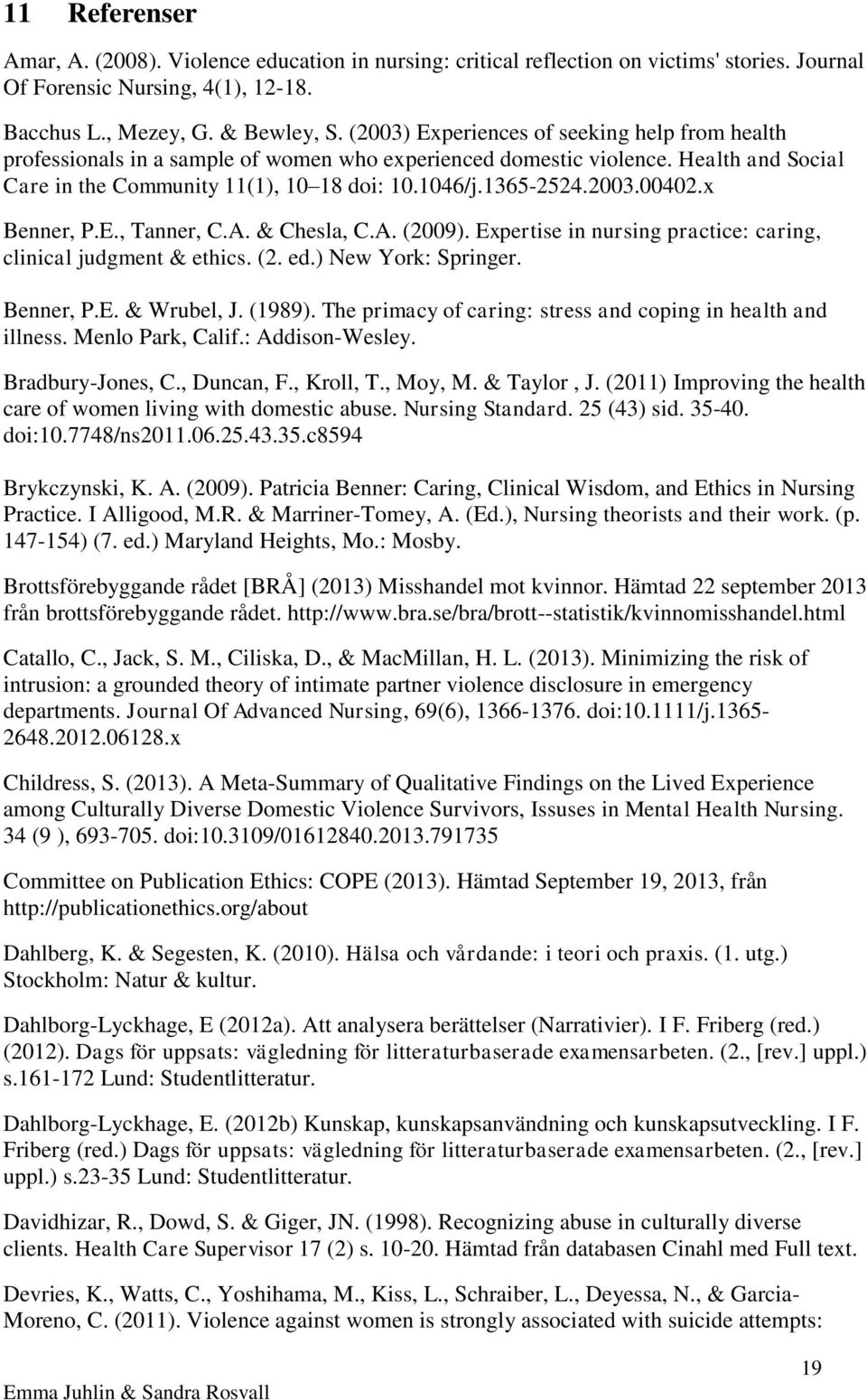 x Benner, P.E., Tanner, C.A. & Chesla, C.A. (2009). Expertise in nursing practice: caring, clinical judgment & ethics. (2. ed.) New York: Springer. Benner, P.E. & Wrubel, J. (1989).