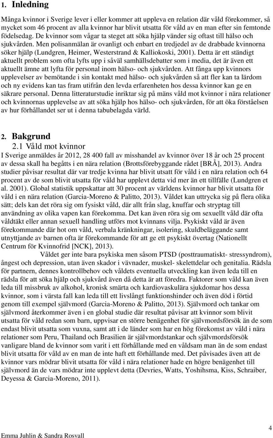 Men polisanmälan är ovanligt och enbart en tredjedel av de drabbade kvinnorna söker hjälp (Lundgren, Heimer, Westerstrand & Kalliokoski, 2001).