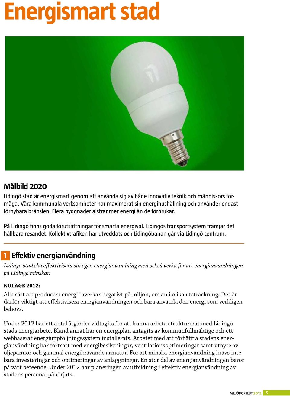 På Lidingö finns goda förutsättningar för smarta energival. Lidingös transportsystem främjar det hållbara resandet. Kollektivtrafiken har utvecklats och Lidingöbanan går via Lidingö centrum.