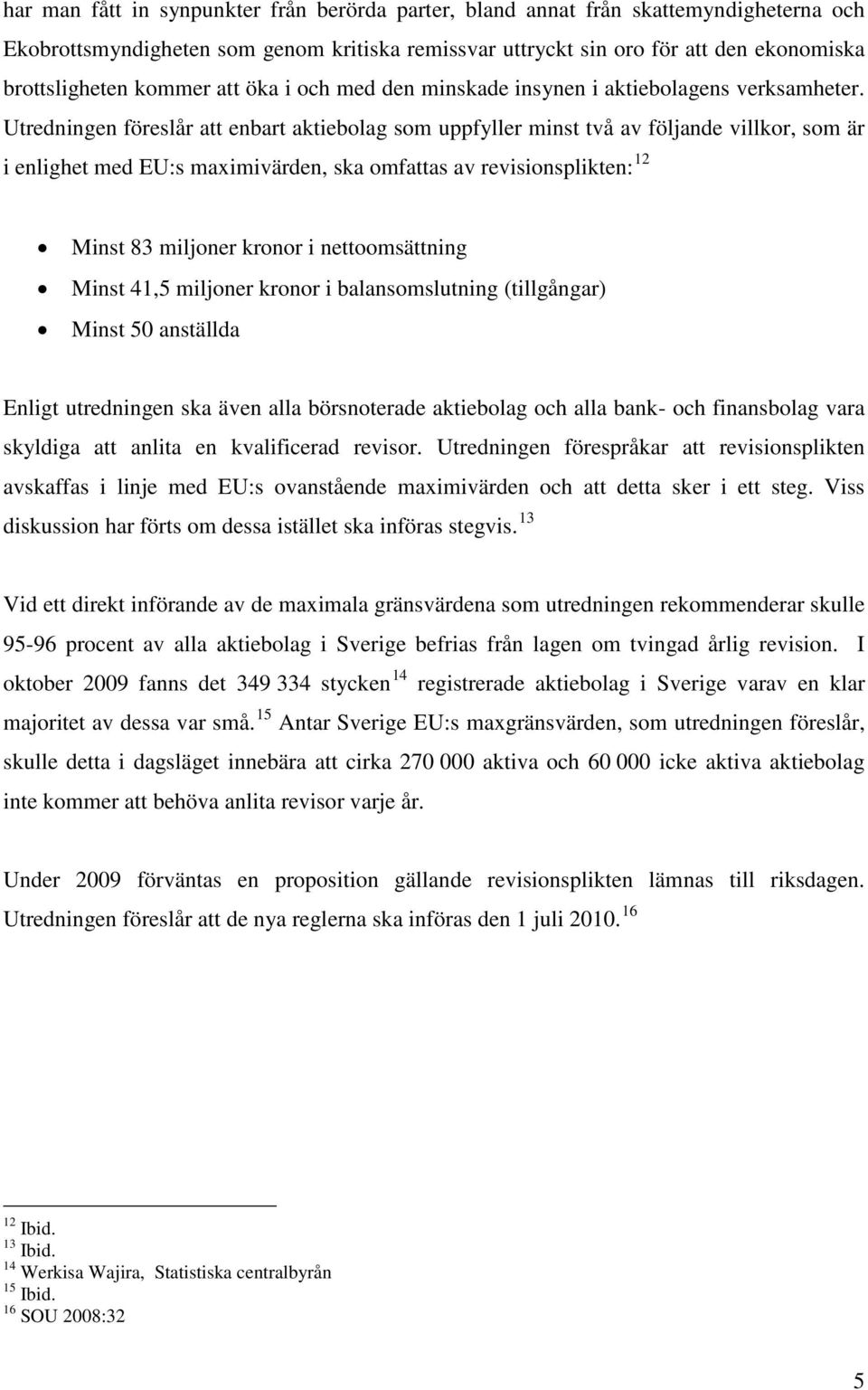 Utredningen föreslår att enbart aktiebolag som uppfyller minst två av följande villkor, som är i enlighet med EU:s maximivärden, ska omfattas av revisionsplikten: 12 Minst 83 miljoner kronor i