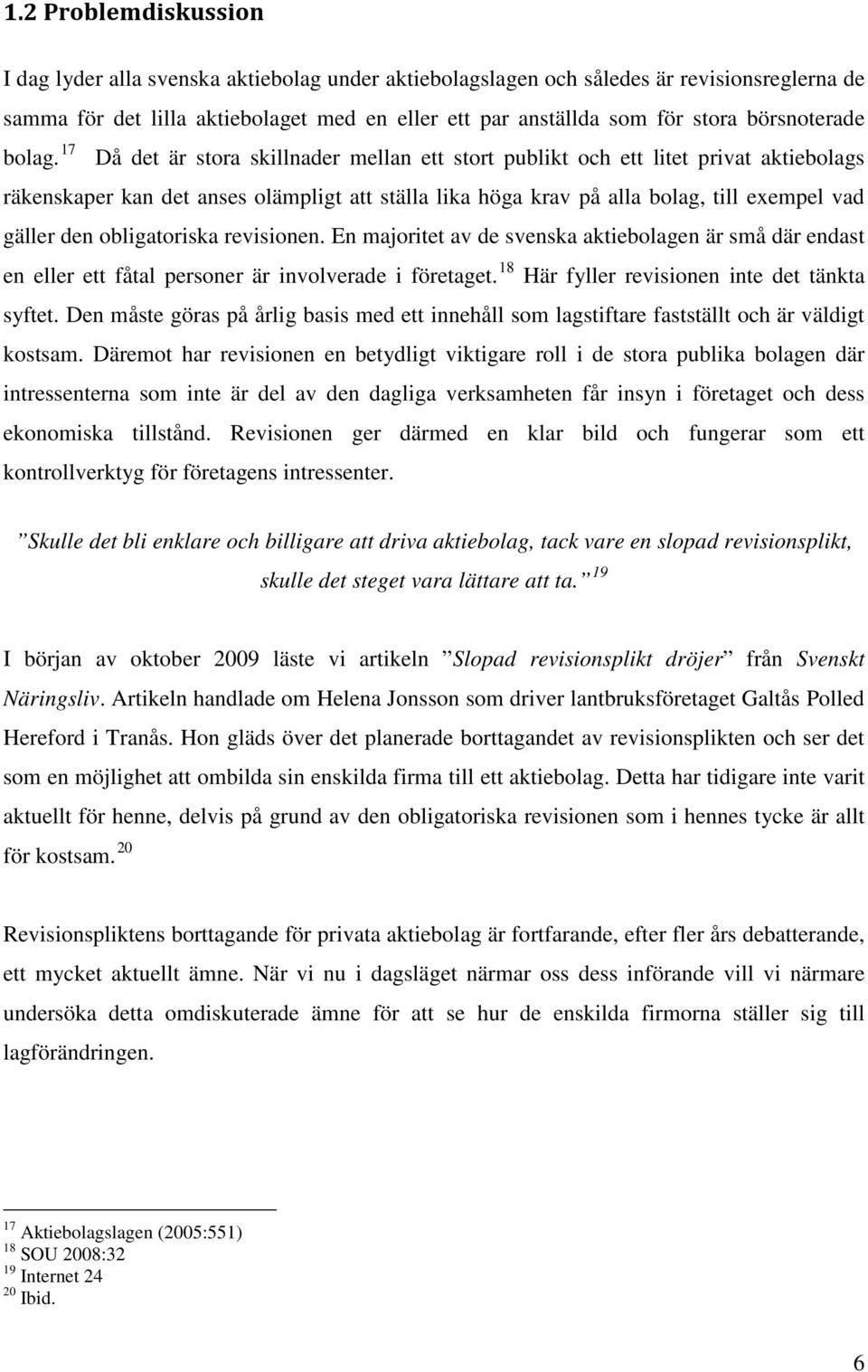 17 Då det är stora skillnader mellan ett stort publikt och ett litet privat aktiebolags räkenskaper kan det anses olämpligt att ställa lika höga krav på alla bolag, till exempel vad gäller den