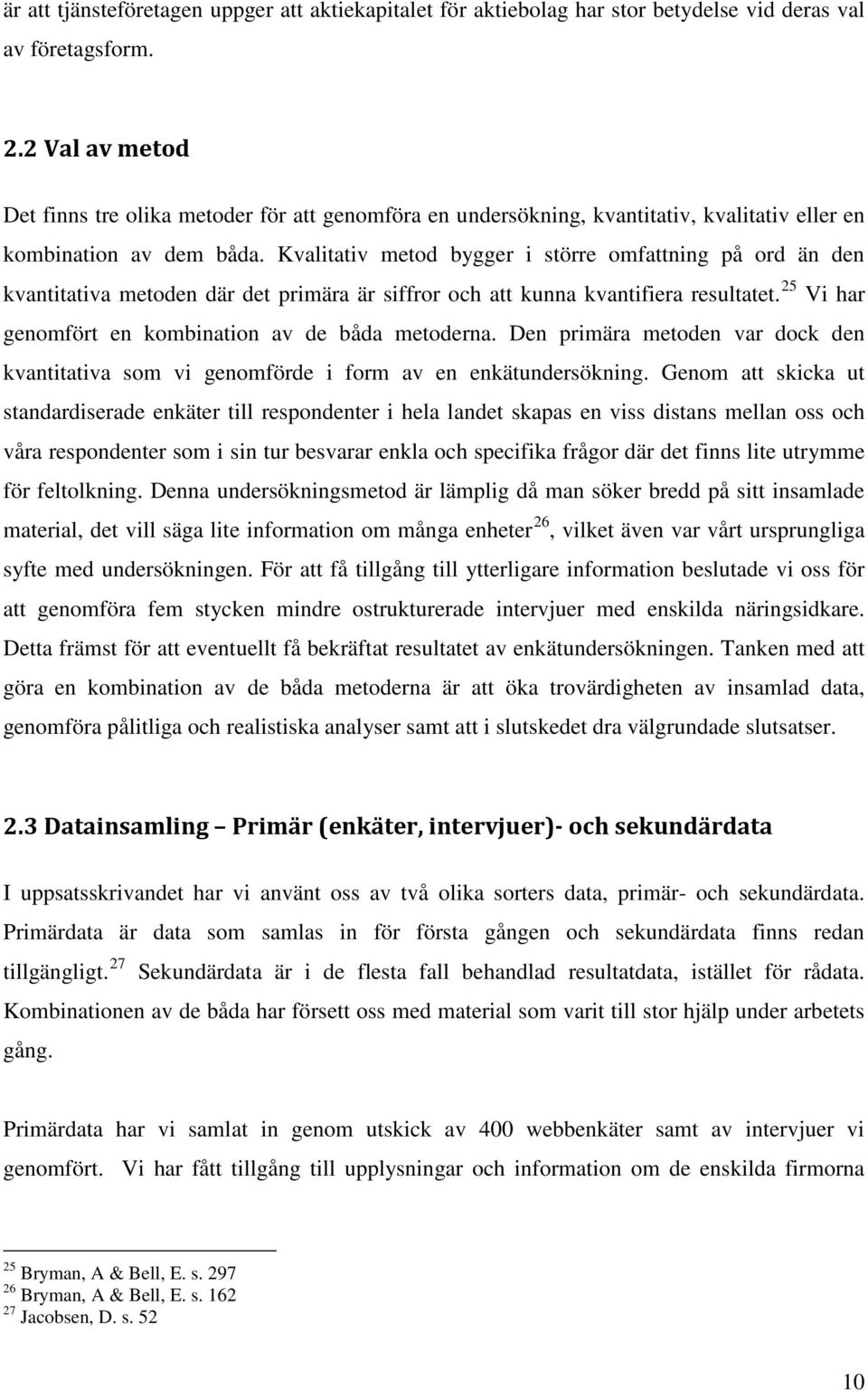 Kvalitativ metod bygger i större omfattning på ord än den kvantitativa metoden där det primära är siffror och att kunna kvantifiera resultatet. 25 Vi har genomfört en kombination av de båda metoderna.