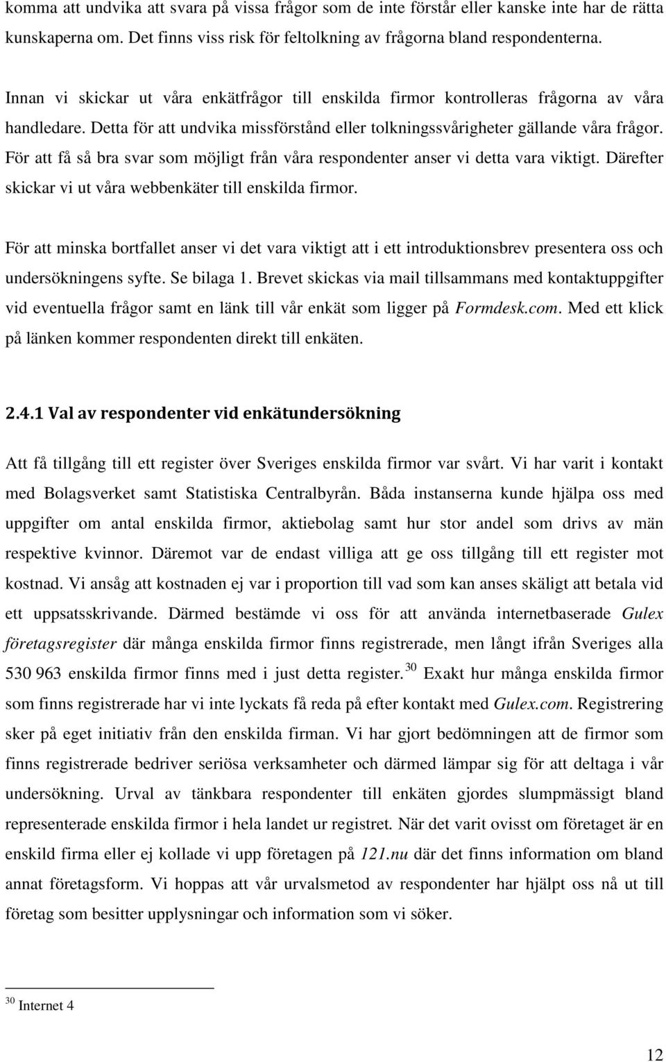 För att få så bra svar som möjligt från våra respondenter anser vi detta vara viktigt. Därefter skickar vi ut våra webbenkäter till enskilda firmor.