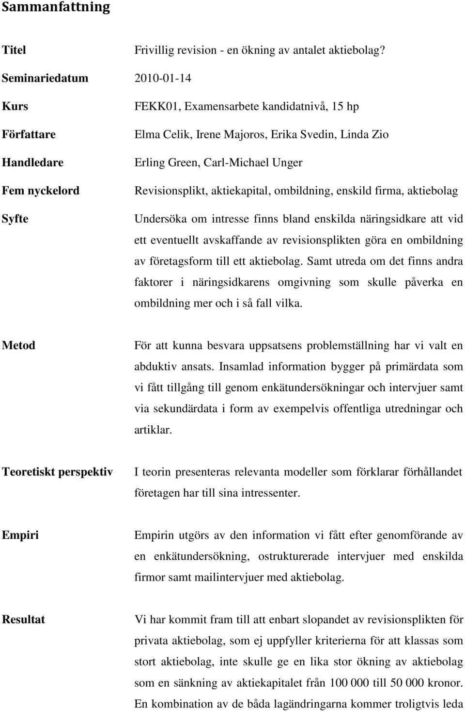 Revisionsplikt, aktiekapital, ombildning, enskild firma, aktiebolag Undersöka om intresse finns bland enskilda näringsidkare att vid ett eventuellt avskaffande av revisionsplikten göra en ombildning