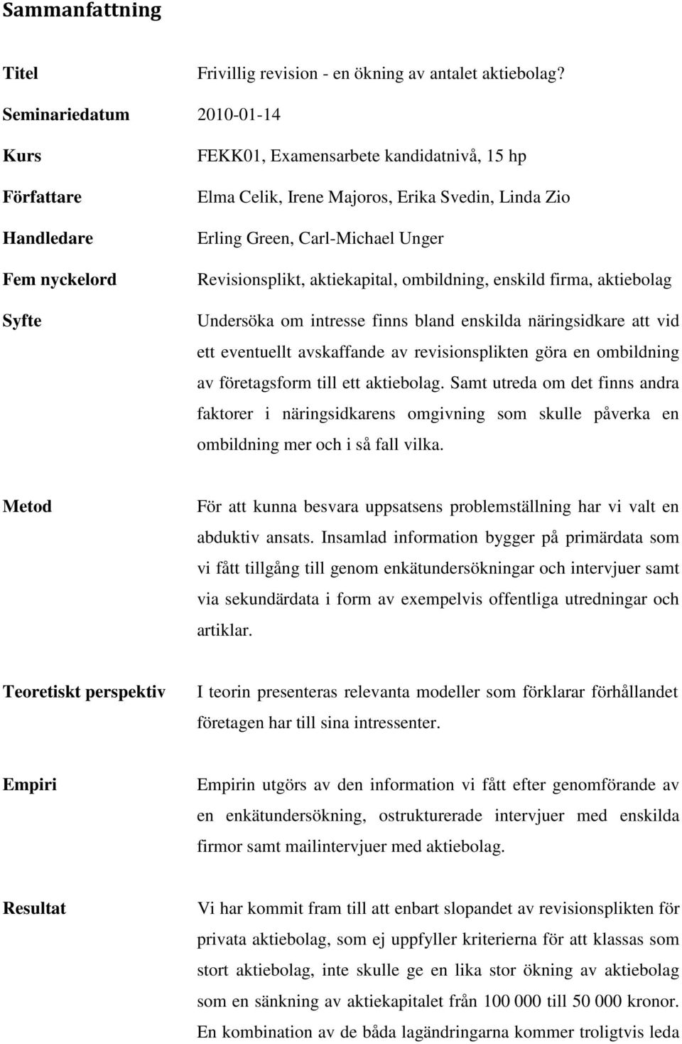 Revisionsplikt, aktiekapital, ombildning, enskild firma, aktiebolag Undersöka om intresse finns bland enskilda näringsidkare att vid ett eventuellt avskaffande av revisionsplikten göra en ombildning