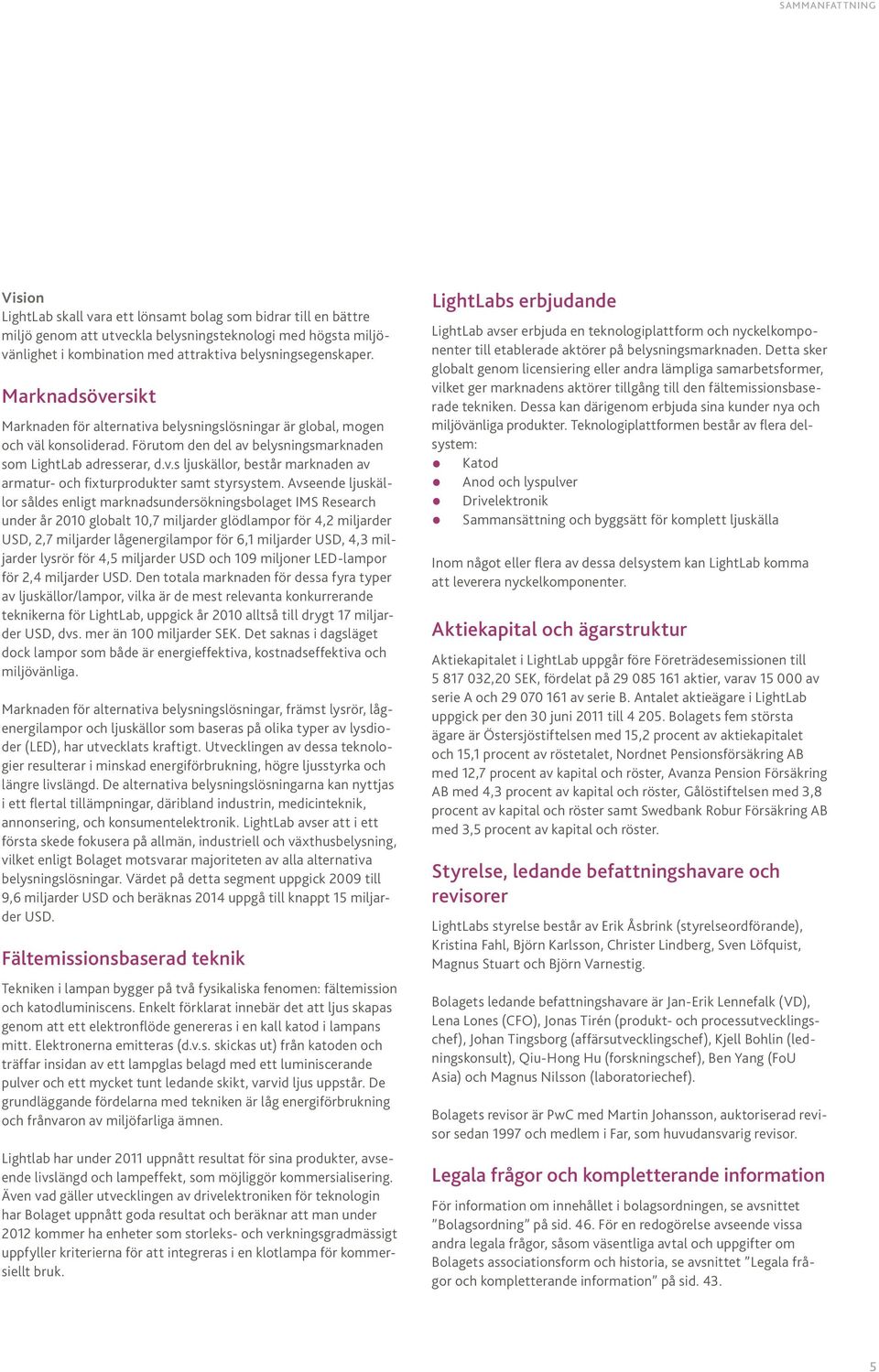 Avseende ljuskällor såldes enligt marknadsundersökningsbolaget IMS Research under år 2010 globalt 10,7 miljarder glödlampor för 4,2 miljarder USD, 2,7 miljarder lågenergilampor för 6,1 miljarder USD,