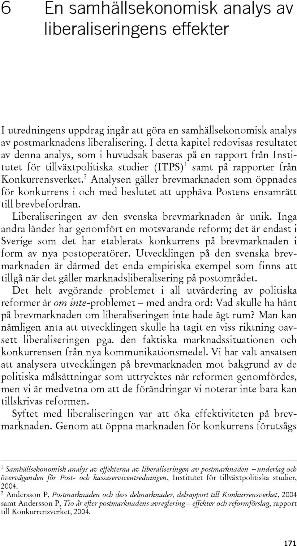 2 Analysen gäller brevmarknaden som öppnades för konkurrens i och med beslutet att upphäva Postens ensamrätt till brevbefordran. Liberaliseringen av den svenska brevmarknaden är unik.