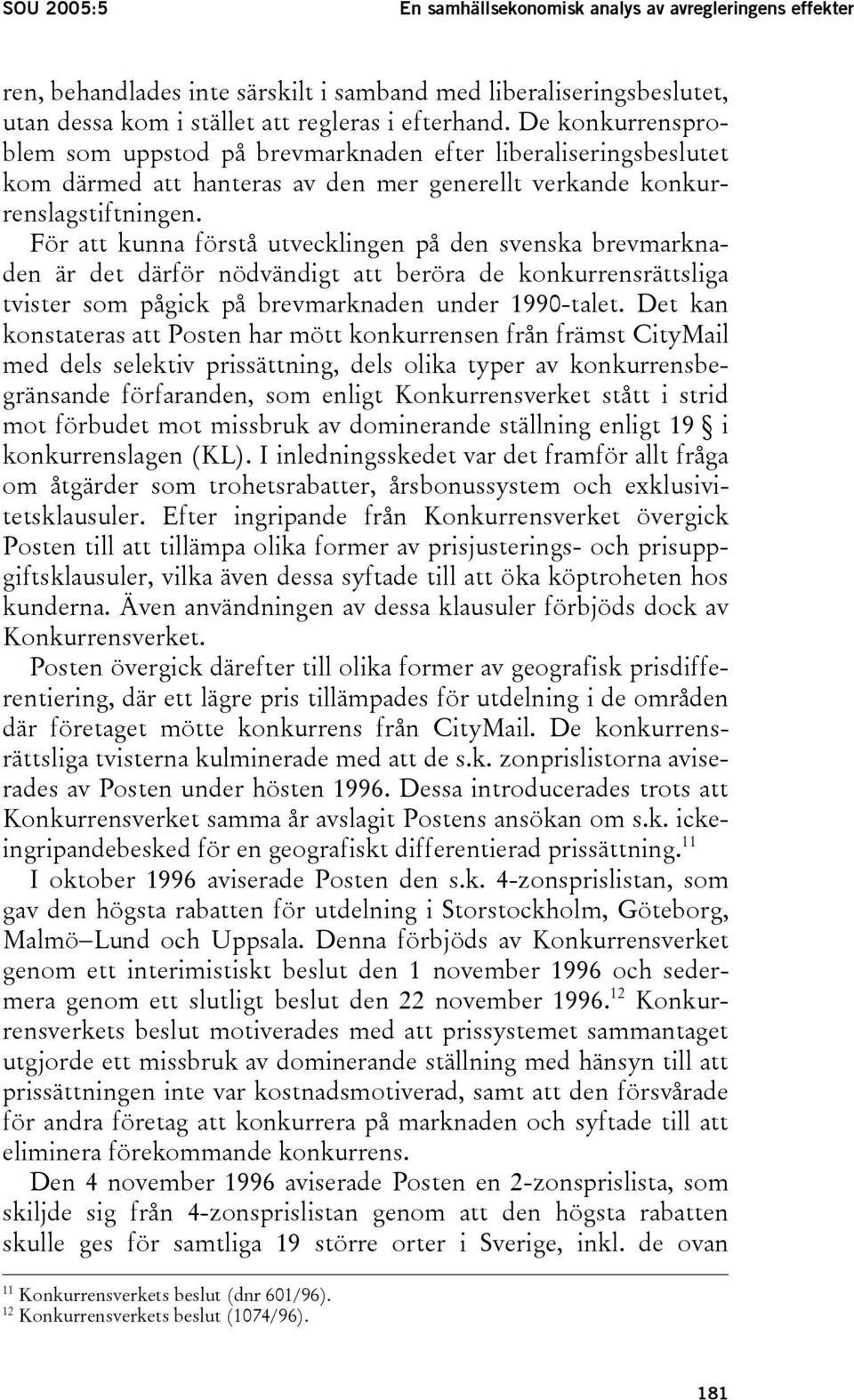 För att kunna förstå utvecklingen på den svenska brevmarknaden är det därför nödvändigt att beröra de konkurrensrättsliga tvister som pågick på brevmarknaden under 1990-talet.