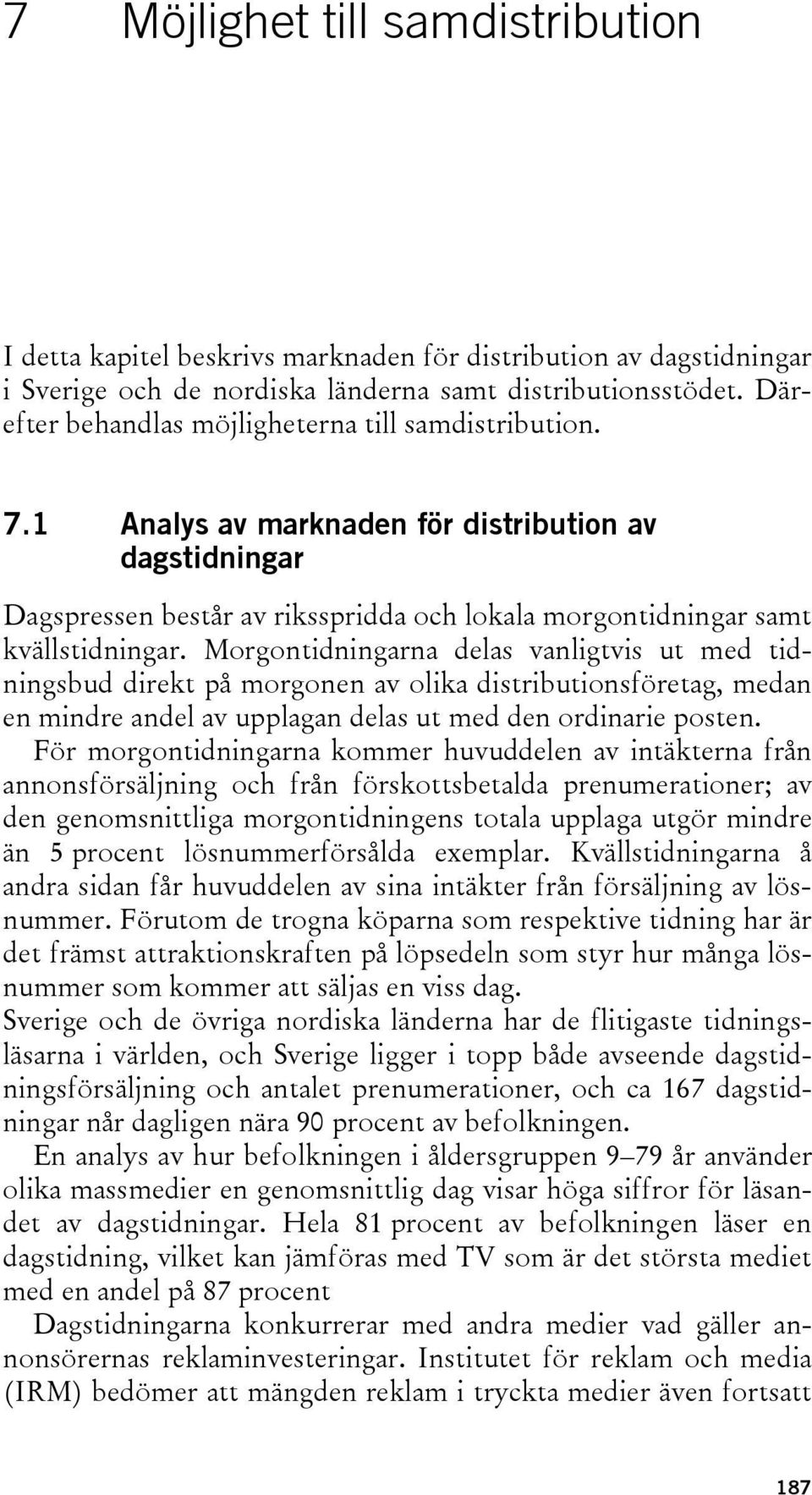 Morgontidningarna delas vanligtvis ut med tidningsbud direkt på morgonen av olika distributionsföretag, medan en mindre andel av upplagan delas ut med den ordinarie posten.