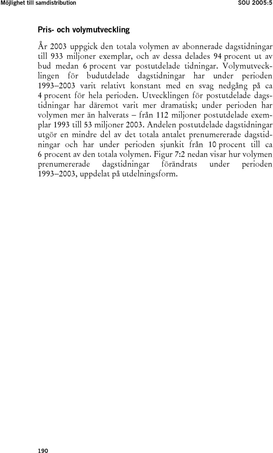 Volymutvecklingen för budutdelade dagstidningar har under perioden 1993 2003 varit relativt konstant med en svag nedgång på ca 4 procent för hela perioden.