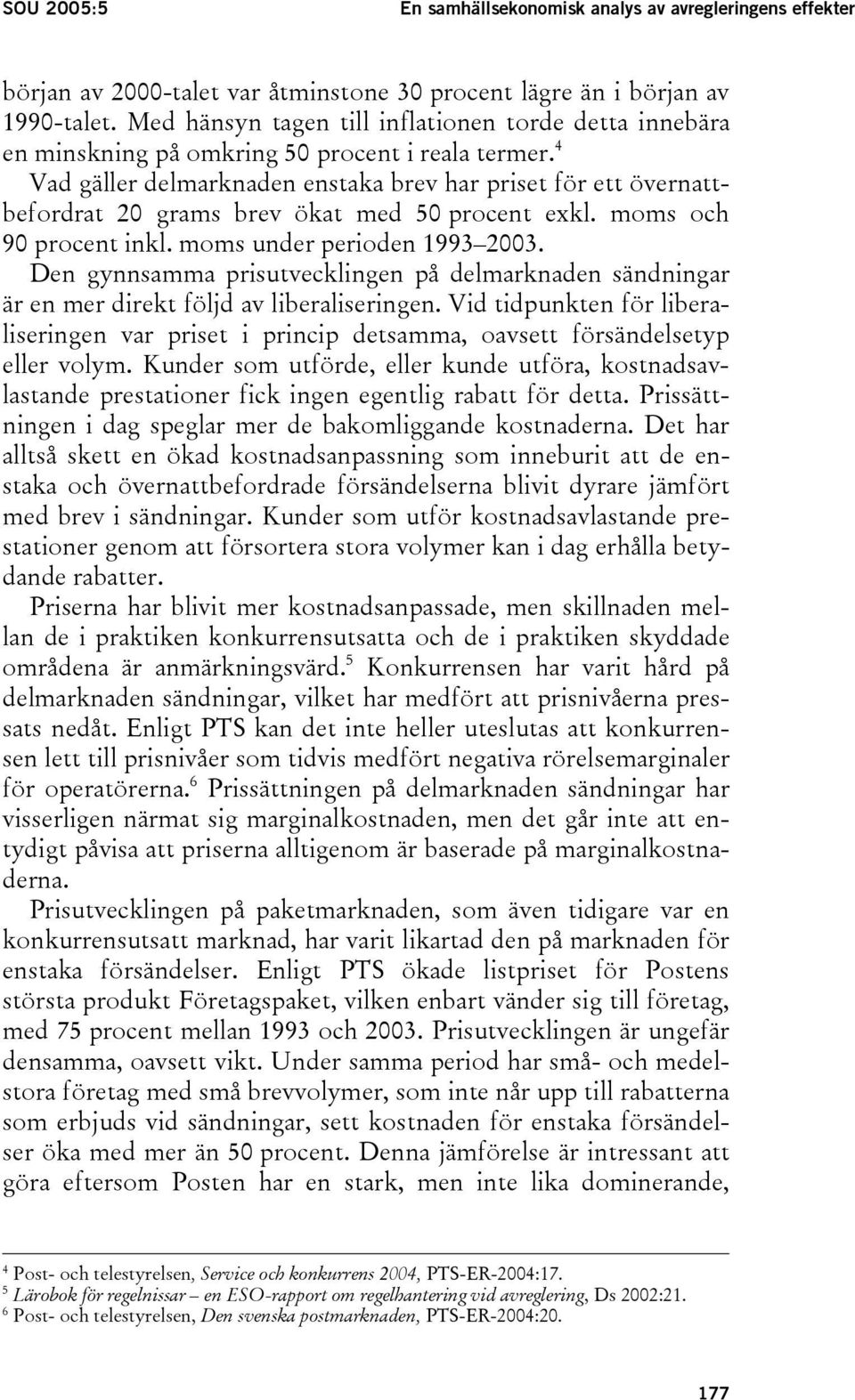 4 Vad gäller delmarknaden enstaka brev har priset för ett övernattbefordrat 20 grams brev ökat med 50 procent exkl. moms och 90 procent inkl. moms under perioden 1993 2003.