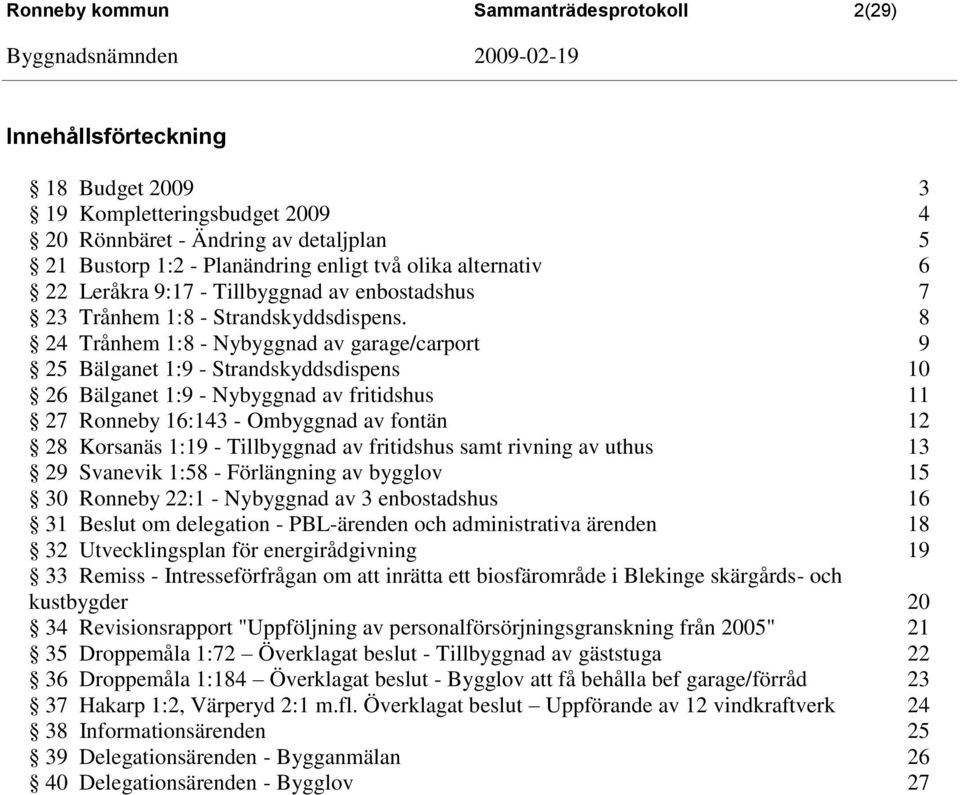 8 24 Trånhem 1:8 - Nybyggnad av garage/carport 9 25 Bälganet 1:9 - Strandskyddsdispens 10 26 Bälganet 1:9 - Nybyggnad av fritidshus 11 27 Ronneby 16:143 - Ombyggnad av fontän 12 28 Korsanäs 1:19 -