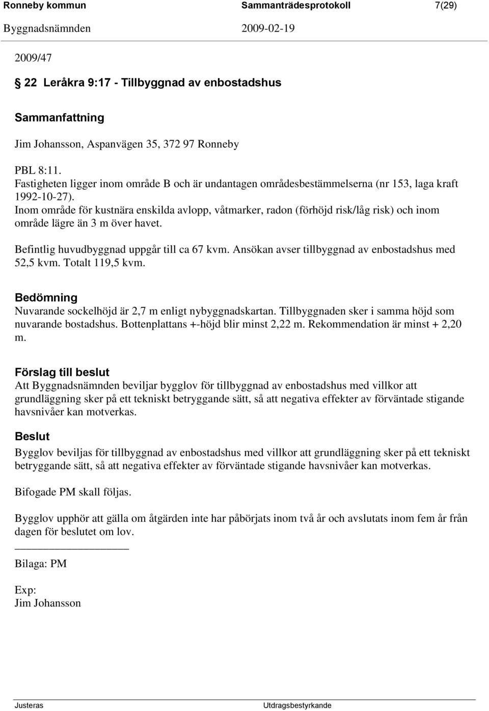 Inom område för kustnära enskilda avlopp, våtmarker, radon (förhöjd risk/låg risk) och inom område lägre än 3 m över havet. Befintlig huvudbyggnad uppgår till ca 67 kvm.