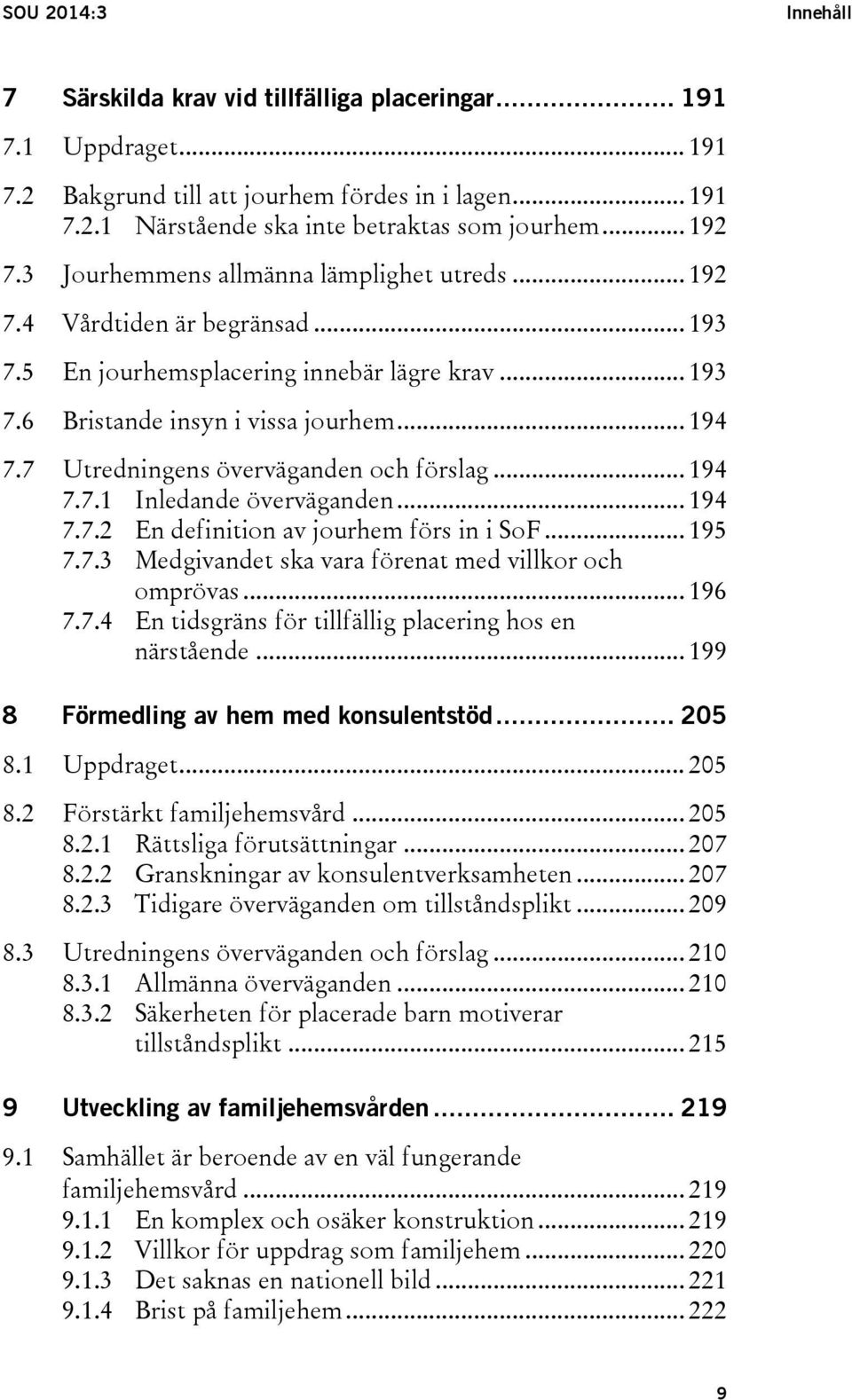 7 Utredningens överväganden och förslag... 194 7.7.1 Inledande överväganden... 194 7.7.2 En definition av jourhem förs in i SoF... 195 7.7.3 Medgivandet ska vara förenat med villkor och omprövas.