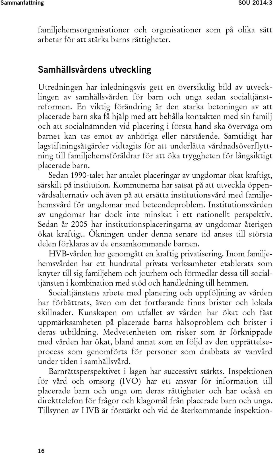 En viktig förändring är den starka betoningen av att placerade barn ska få hjälp med att behålla kontakten med sin familj och att socialnämnden vid placering i första hand ska överväga om barnet kan