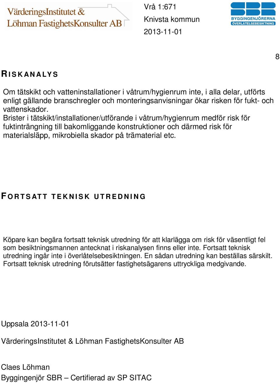 etc. F O R T S AT T T E K N I S K U T R E D N I N G Köpare kan begära fortsatt teknisk utredning för att klarlägga om risk för väsentligt fel som besiktningsmannen antecknat i riskanalysen finns