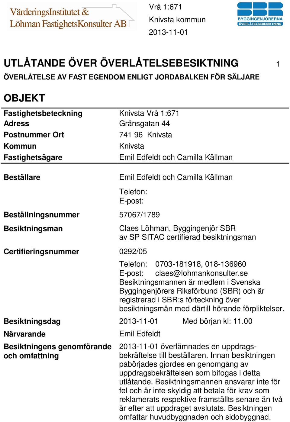 0292/05 Claes Löhman, Byggingenjör SBR av SP SITAC certifierad besiktningsman Telefon: 0703-181918, 018-136960 E-post: claes@lohmankonsulter.