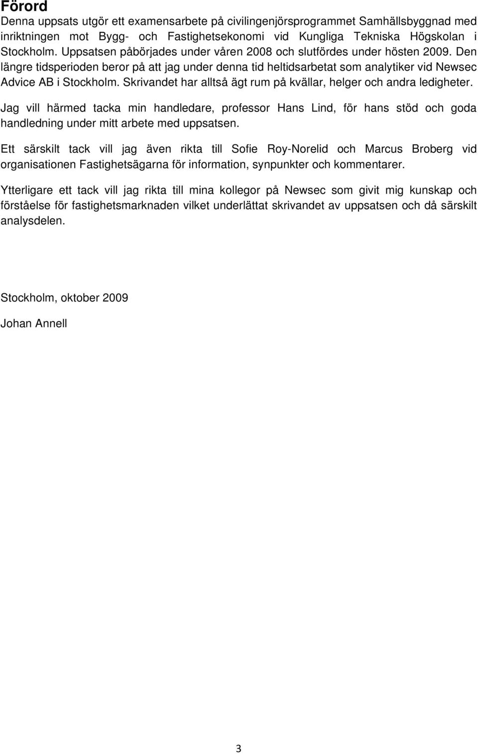 Skrivandet har alltså ägt rum på kvällar, helger och andra ledigheter. Jag vill härmed tacka min handledare, professor Hans Lind, för hans stöd och goda handledning under mitt arbete med uppsatsen.