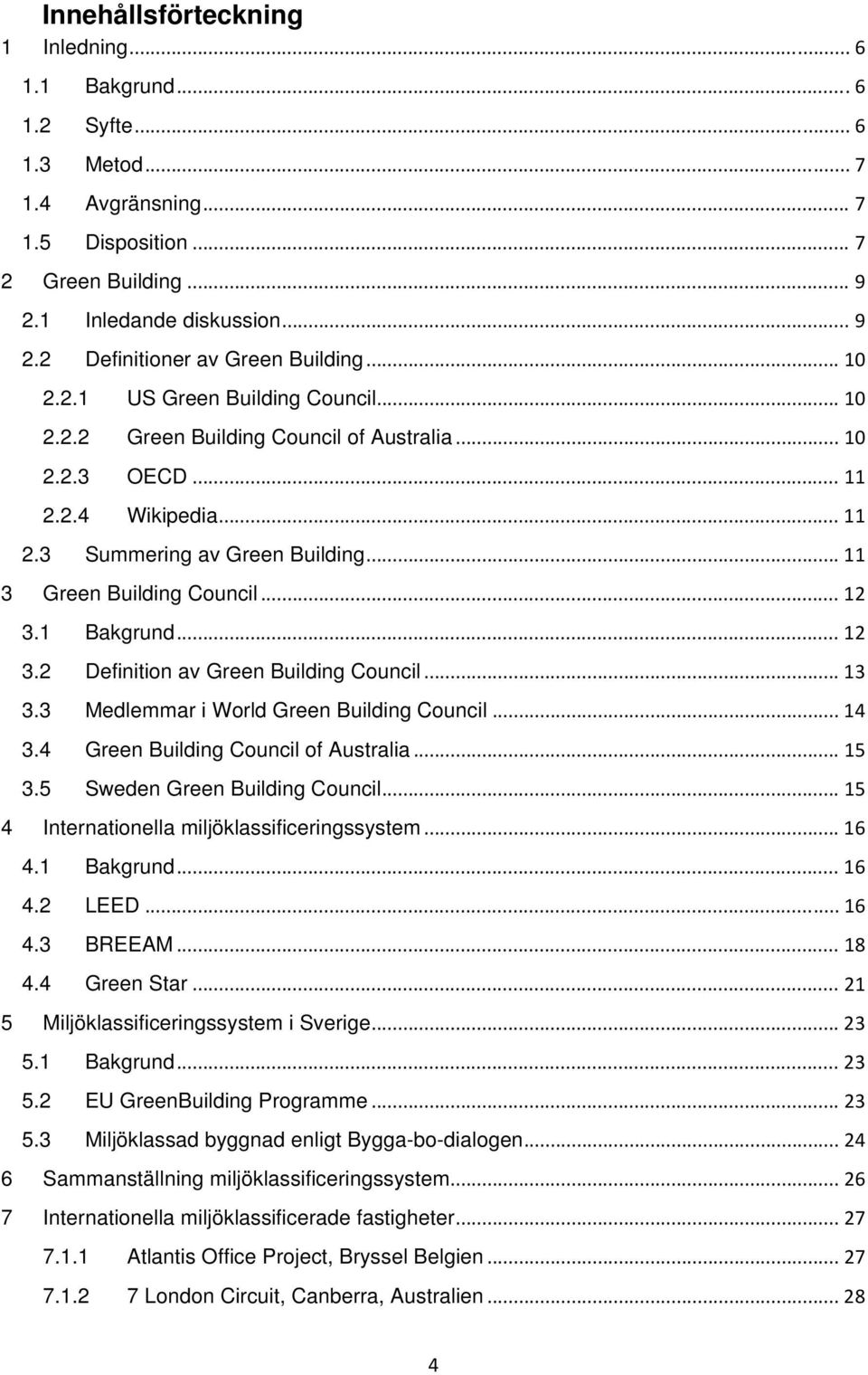 1 Bakgrund... 12 3.2 Definition av Green Building Council... 13 3.3 Medlemmar i World Green Building Council... 14 3.4 Green Building Council of Australia... 15 3.5 Sweden Green Building Council.