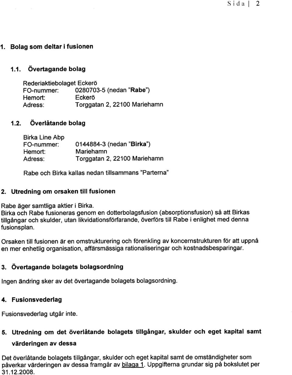 Birka och Rabe fusioneras genom en dotterbolagsfusion (absorptionsfusion) sa att Birkas tillgangar och skulder, utan likvidationsforfarande, overfors till Rabe i enlighet med denna fusionsplan.