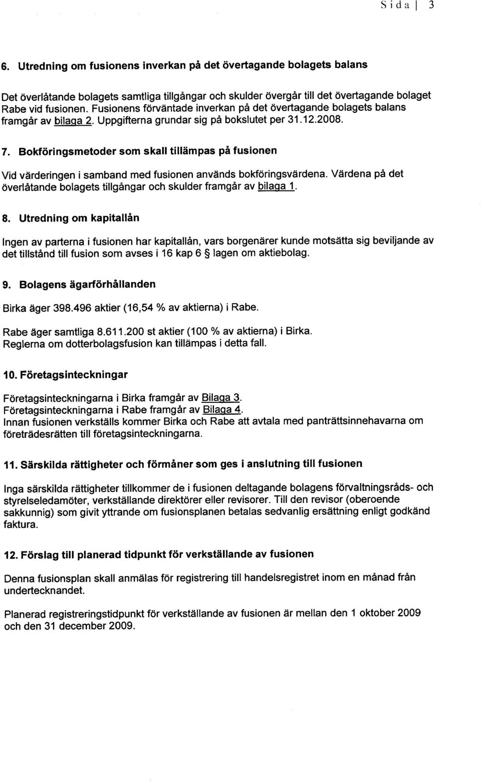 Vardena pa det Ingen av parterna i fusionen har kapitallan, vars borgenarer kunde motsatta sig beviljande av det tiiistand till fusion som avses i 16 kap 6 lagen om aktiebolag. Rabe ager samtliga 8.