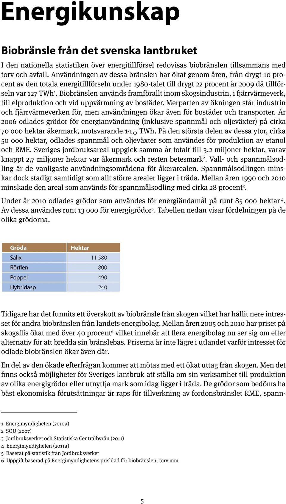 Biobränslen används framförallt inom skogsindustrin, i fjärrvärmeverk, till elproduktion och vid uppvärmning av bostäder.