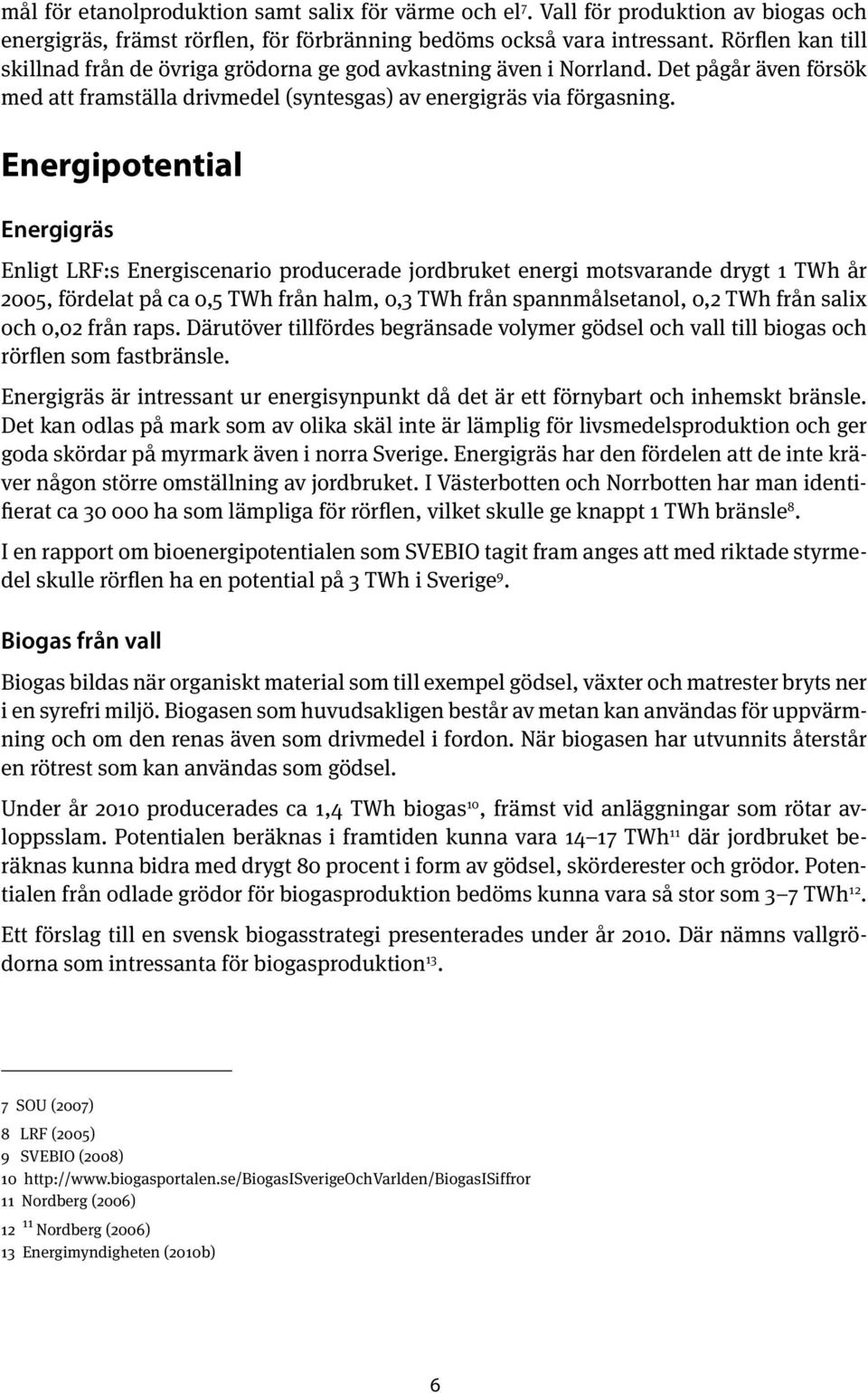 Energipotential Energigräs Enligt LRF:s Energiscenario producerade jordbruket energi motsvarande drygt 1 TWh år 2005, fördelat på ca 0,5 TWh från halm, 0,3 TWh från spannmålsetanol, 0,2 TWh från