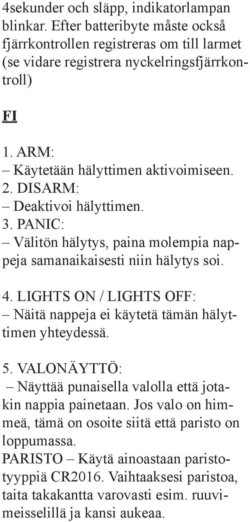 LIGHTS ON / LIGHTS OFF: Näitä nappeja ei käytetä tämän hälyttimen yhteydessä. 5. VALONÄYTTÖ: Näyttää punaisella valolla että jotakin nappia painetaan.