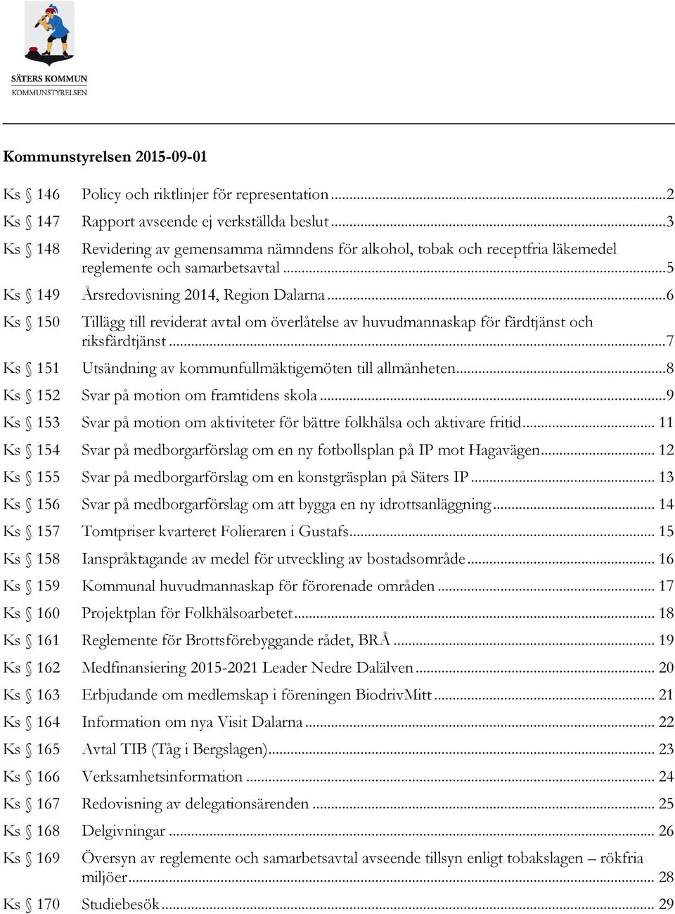 .. 6 Ks 150 Tillägg till reviderat avtal om överlåtelse av huvudmannaskap för färdtjänst och riksfärdtjänst... 7 Ks 151 Utsändning av kommunfullmäktigemöten till allmänheten.