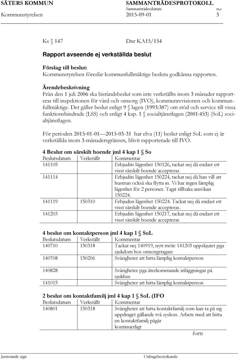 Det gäller beslut enligt 9 lagen (1993:387) om stöd och service till vissa funktionshindrade (LSS) och enligt 4 kap. 1 socialtjänstlagen (2001:453) (SoL) socialtjänstlagen.