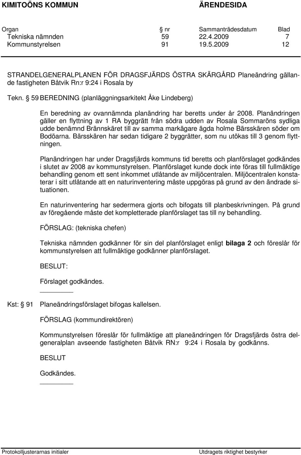 Planändringen gäller en flyttning av 1 RA byggrätt från södra udden av Rosala Sommaröns sydliga udde benämnd Brännskäret till av samma markägare ägda holme Bärsskären söder om Bodöarna.