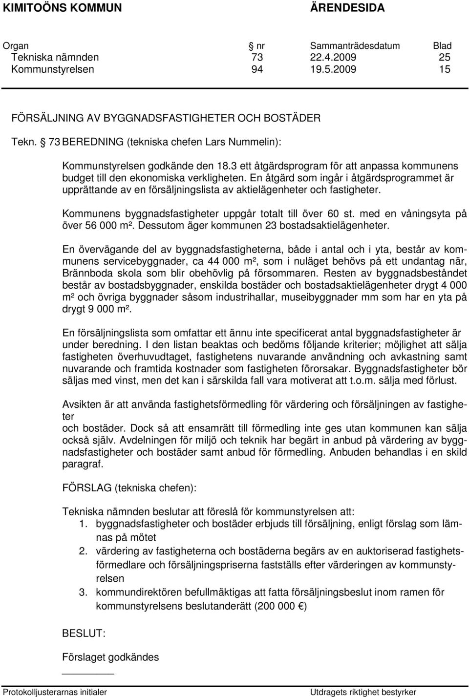 En åtgärd som ingår i åtgärdsprogrammet är upprättande av en försäljningslista av aktielägenheter och fastigheter. Kommunens byggnadsfastigheter uppgår totalt till över 60 st.