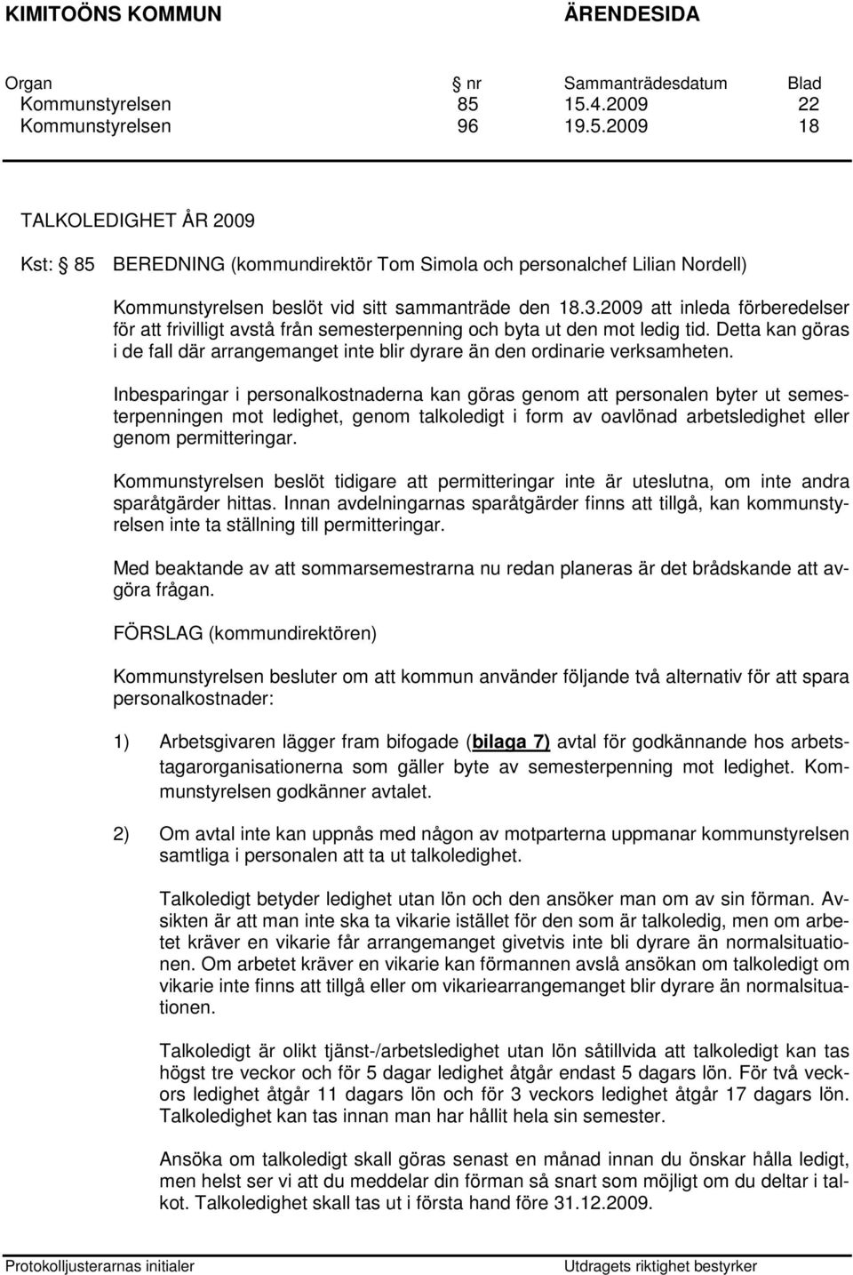 Inbesparingar i personalkostnaderna kan göras genom att personalen byter ut semesterpenningen mot ledighet, genom talkoledigt i form av oavlönad arbetsledighet eller genom permitteringar.