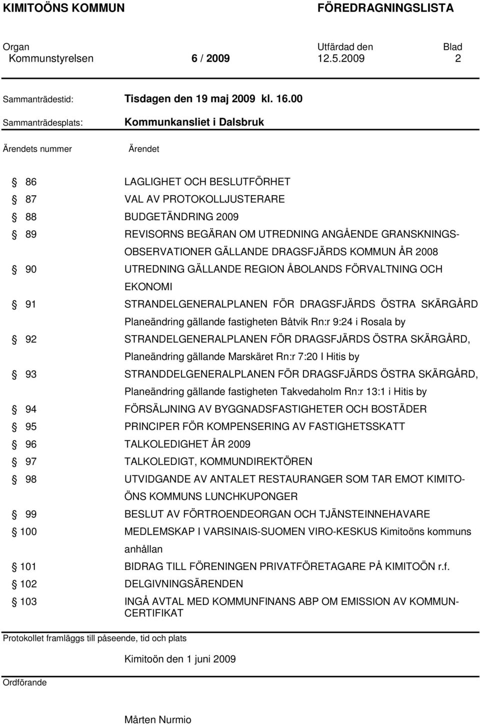 GRANSKNINGS- OBSERVATIONER GÄLLANDE DRAGSFJÄRDS KOMMUN ÅR 2008 90 UTREDNING GÄLLANDE REGION ÅBOLANDS FÖRVALTNING OCH EKONOMI 91 STRANDELGENERALPLANEN FÖR DRAGSFJÄRDS ÖSTRA SKÄRGÅRD Planeändring