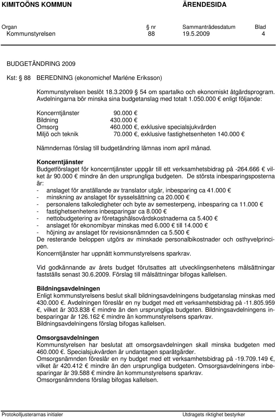 000, exklusive fastighetsenheten 140.000 Nämndernas förslag till budgetändring lämnas inom april månad. Koncerntjänster Budgetförslaget för koncerntjänster uppgår till ett verksamhetsbidrag på -264.