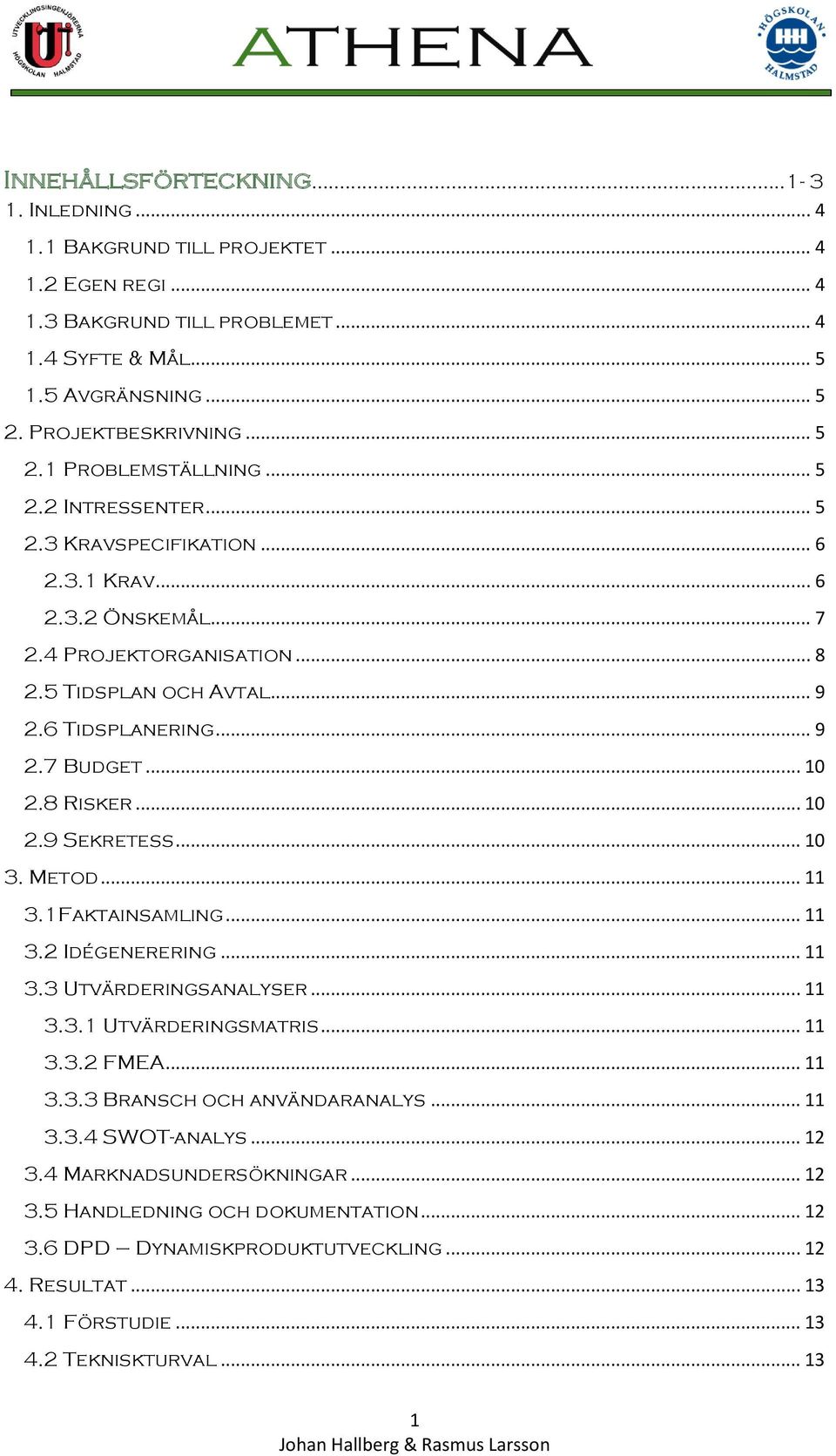 .. 10 2.9 Sekretess... 10 3. Metod... 11 3.1Faktainsamling... 11 3.2 Idégenerering... 11 3.3 Utvärderingsanalyser... 11 3.3.1 Utvärderingsmatris... 11 3.3.2 FMEA... 11 3.3.3 Bransch och användaranalys.
