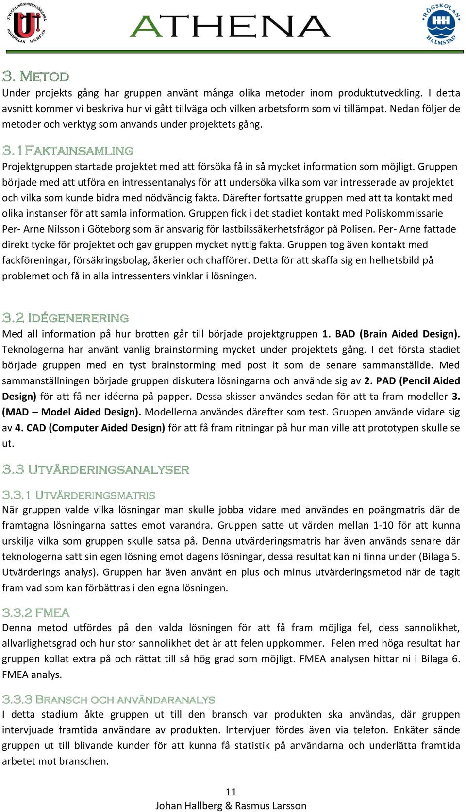 Gruppen började med att utföra en intressentanalys för att undersöka vilka som var intresserade av projektet och vilka som kunde bidra med nödvändig fakta.