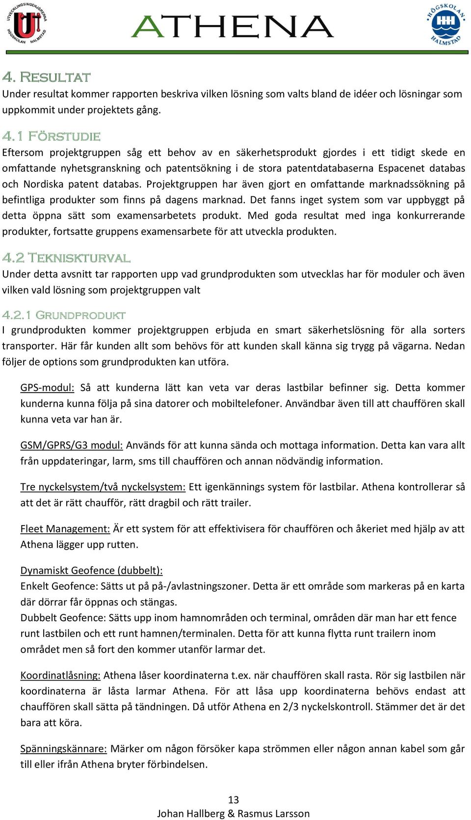 Nordiska patent databas. Projektgruppen har även gjort en omfattande marknadssökning på befintliga produkter som finns på dagens marknad.