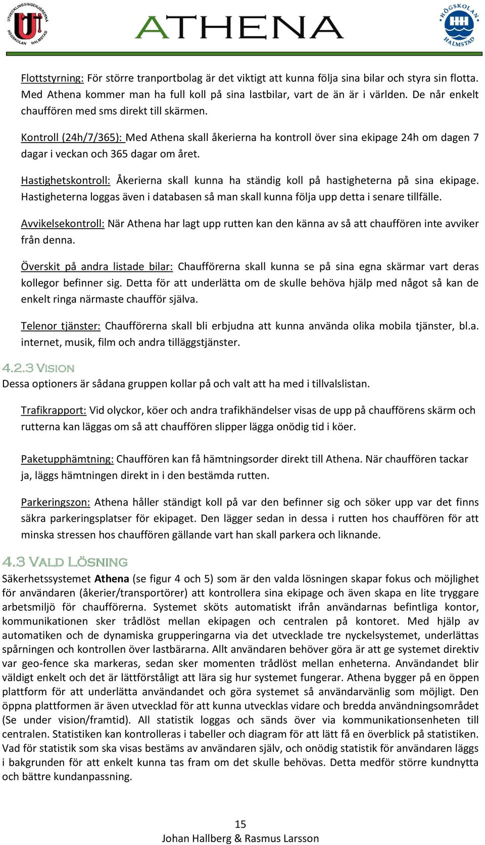 Hastighetskontroll: Åkerierna skall kunna ha ständig koll på hastigheterna på sina ekipage. Hastigheterna loggas även i databasen så man skall kunna följa upp detta i senare tillfälle.