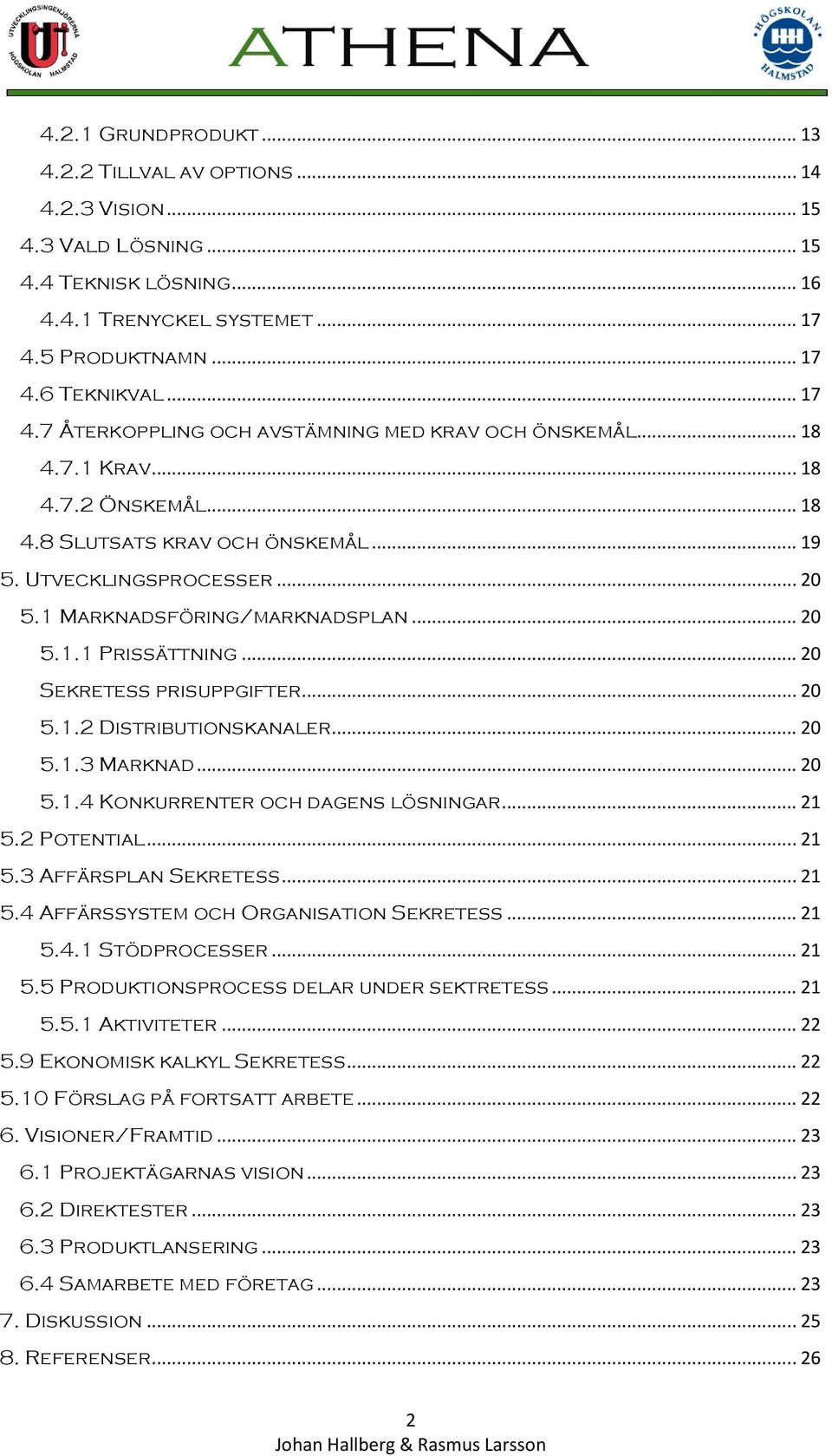.. 20 5.1 Marknadsföring/marknadsplan... 20 5.1.1 Prissättning... 20 Sekretess prisuppgifter... 20 5.1.2 Distributionskanaler... 20 5.1.3 Marknad... 20 5.1.4 Konkurrenter och dagens lösningar... 21 5.