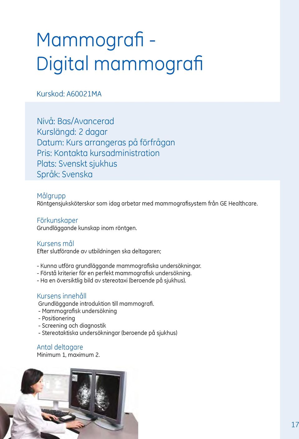 Efter slutförande av utbildningen ska deltagaren; - Kunna utföra grundläggande mammografiska undersökningar. - Förstå kriterier för en perfekt mammografisk undersökning.