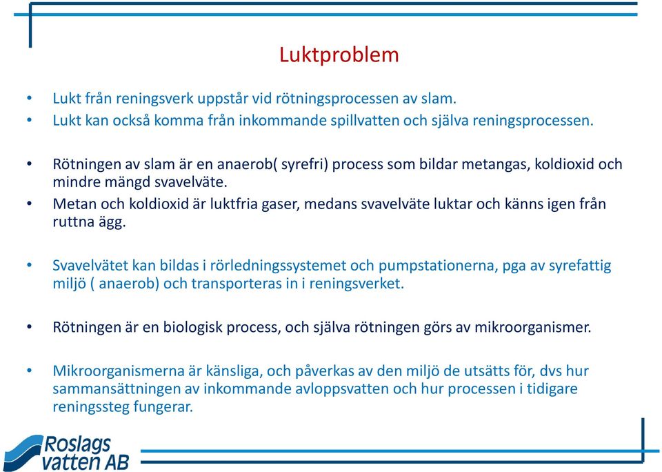 Metan och koldioxid är luktfria gaser, medans svavelväte luktar och känns igen från ruttna ägg.