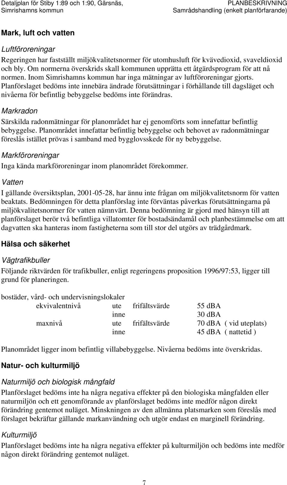 Planförslaget bedöms inte innebära ändrade förutsättningar i förhållande till dagsläget och nivåerna för befintlig bebyggelse bedöms inte förändras.