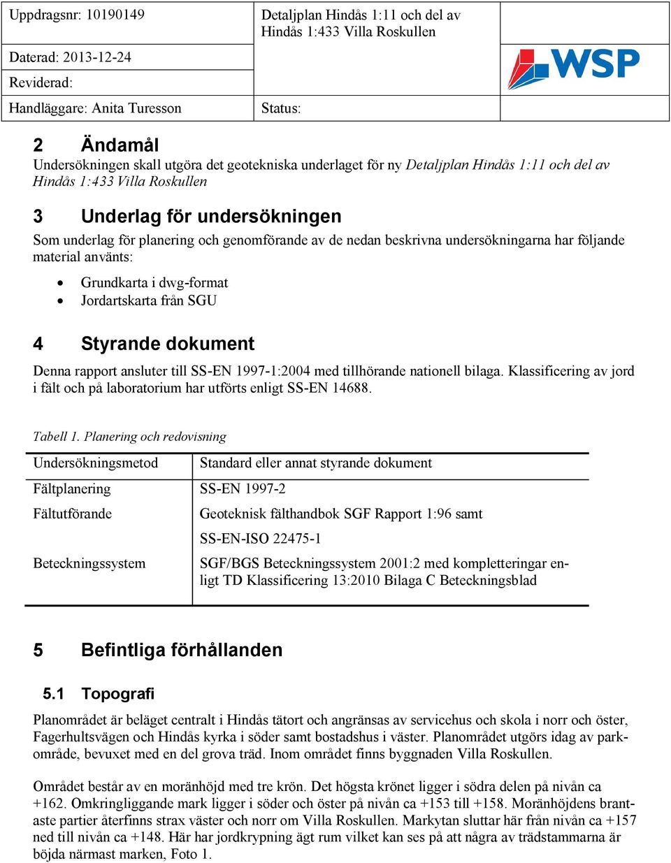 Klassificering av jord i fält och på laboratorium har utförts enligt SS-EN 14688. Tabell 1.